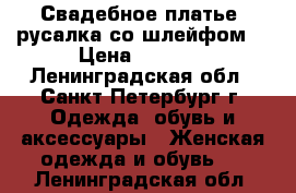 Свадебное платье “русалка со шлейфом“ › Цена ­ 8 000 - Ленинградская обл., Санкт-Петербург г. Одежда, обувь и аксессуары » Женская одежда и обувь   . Ленинградская обл.